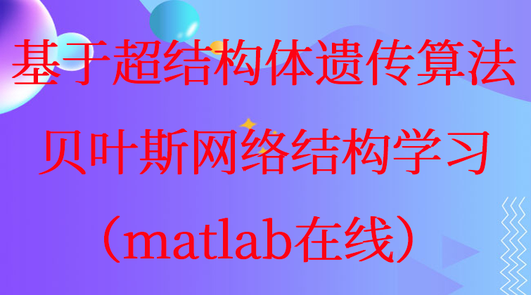 4-34基于超结构体遗传算法贝叶斯网络结构学习matlab在线视频课程