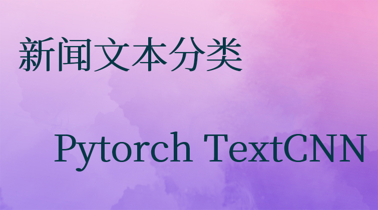 新闻文本分类Pytorch TextCNN视频课程