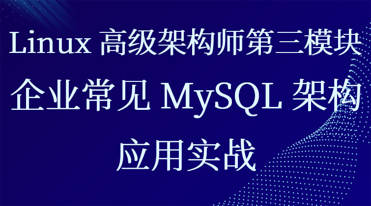 Linux高级架构师第三模块：企业常见MySQL架构应用实战【企业微职位】