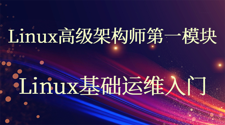 Linux高级架构师第一模块：Linux基础运维入门【企业微职位】