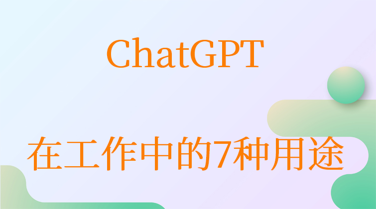 ChatGPT在工作中的7种用途