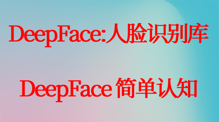 DeepFace:人脸识别库 DeepFace 简单认知